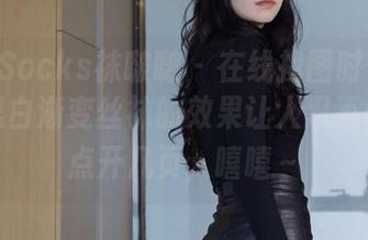 BoBoSocks袜啵啵 – 在线找图时偶遇小淳，黑白渐变丝袜的效果让人忍不住想多点开几页，嘻嘻～