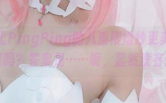 还有比PingPing的八重樱婚纱更美的资源吗？答案是……呃，显然没有！