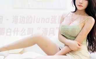 嗲囡囡 – 海边的luna张静燕：精选图集，让你明白什么叫“海风”带来的发型危机。