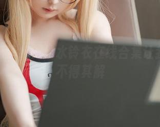 清纯不清纯？幼水铃衣在线合集让我百思不得其解