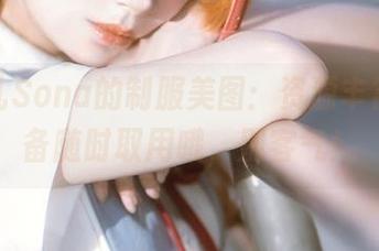 特软儿Sona的制服美图：资源丰富，准备随时取用哦，别客气！